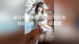 麻豆传媒 mcy-0202 叫外卖操到性感小姐姐-邓紫晴