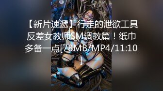 【新片速遞】行走的泄欲工具反差女教师SM调教篇！纸巾多备一点[78MB/MP4/11:10]