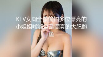 KTV女厕全景偷拍多位漂亮的小姐姐嘘嘘全是漂亮的大肥鲍鱼