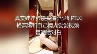 真实娃娃脸馒头逼小少妇在风格宾馆和自己情人爱爱视频 普通话对白