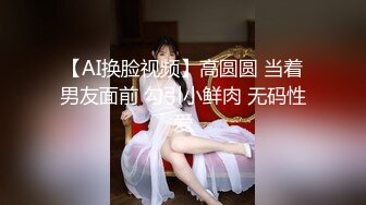 【AI换脸视频】高圆圆 当着男友面前 勾引小鲜肉 无码性爱