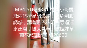 [MP4]STP33331 性福小哥雙飛兩個極品騷浪賤，黑絲制服誘惑，舔著雞巴被姐妹舔逼淫水泛濫，被大哥草了被姐妹草菊花都玩開了 VIP0600