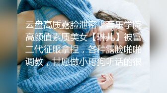 云盘高质露脸泄密！音乐学院高颜值素质美女【琳儿】被富二代征服拿捏，各种露脸啪啪调教，甘愿做小母狗听话的很