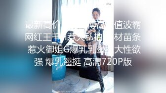 最新高价自购微博高颜值波霸网红王千H惹火私拍 身材苗条 惹火御姐G爆乳乳晕挺大性欲强 爆乳翘挺 高清720P版