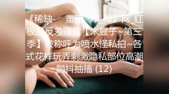 《稀缺㊙️重磅☛炸_弹》网_红极品反差骚货【米豆子~第三季】被称呼为喷水怪私拍~各式花样玩弄刺激隐私部位高潮颤抖抽搐 (12)