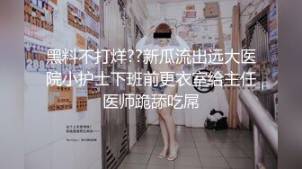 黑料不打烊??新瓜流出远大医院小护士下班前更衣室给主任医师跪舔吃屌