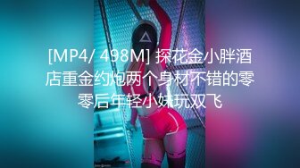 [MP4/ 498M] 探花金小胖酒店重金约炮两个身材不错的零零后年轻小妹玩双飞