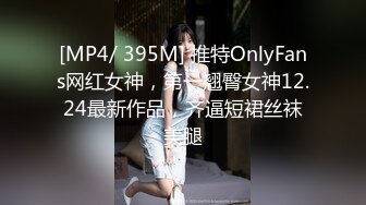 [MP4/ 395M] 推特OnlyFans网红女神，第一翘臀女神12.24最新作品，齐逼短裙丝袜美腿