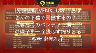 [无码破解]VENX-188 「おばさんの下着で興奮するの？」脱ぎたてのパンティで甥っ子の精子を一滴残らず搾りとる叔母 瀬尾礼子