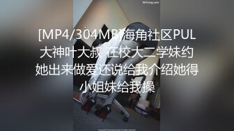 [MP4/304MB]海角社区PUL大神叶大叔 在校大二学妹约她出来做爱还说给我介绍她得小姐妹给我操