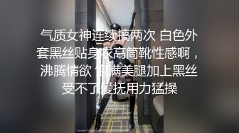 气质女神连续搞两次 白色外套黑丝贴身衣高筒靴性感啊，沸腾情欲 饱满美腿加上黑丝受不了爱抚用力猛操