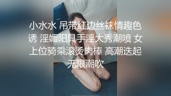 小水水 吊带红边丝袜情趣色诱 淫媚阳具手淫大秀潮喷 女上位骑乘滚烫肉棒 高潮迭起无限潮吹