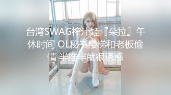 台湾SWAG榨汁姬『朵拉』午休时间 OL秘书楼梯和老板偷情 半推半就很诱惑