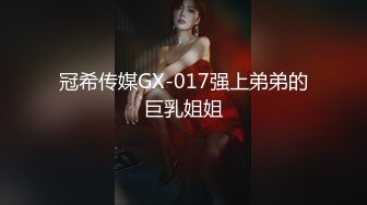 冠希传媒GX-017强上弟弟的巨乳姐姐