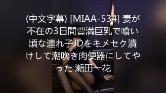 (中文字幕) [MIAA-534] 妻が不在の3日間豊満巨乳で喰い頃な連れ子JDをキメセク漬けして潮吹き肉便器にしてやった 瀬田一花