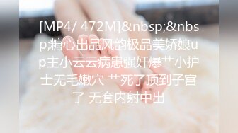 [MP4/ 472M]&nbsp;&nbsp;糖心出品风韵极品美娇娘up主小云云病患强奸爆艹小护士无毛嫩穴 艹死了顶到子宫了 无套内射中出