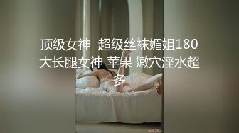 顶级女神  超级丝袜媚姐180大长腿女神 苹果 嫩穴淫水超多