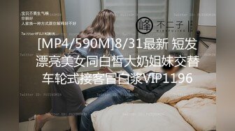 [MP4/590M]8/31最新 短发漂亮美女同白皙大奶姐妹交替车轮式接客冒白浆VIP1196