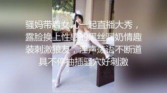 骚妈带着女儿一起直播大秀，露脸换上性感的黑丝漏奶情趣装刺激狼友，淫声荡语不断道具不停抽插骚穴好刺激