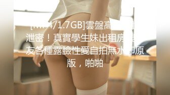 [MP4/1.7GB]雲盤高質露臉泄密！真實學生妹出租房與男友各種露臉性愛自拍無水印原版，啪啪