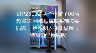 STP23122 两个小辫子00后超嫩妹 网袜短裤镜头前按头插嘴 ，抬腿侧入抽插猛操 ，特写进出操屁股