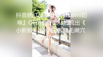 抖音網紅反差母狗『Naimi奶咪』OF付費訂閱私拍流出《小新娘》 婚紗肛塞 無毛嫩穴 高清1080P版