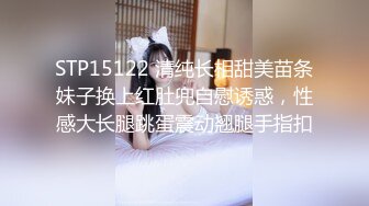 STP15122 清纯长相甜美苗条妹子换上红肚兜自慰诱惑，性感大长腿跳蛋震动翘腿手指扣