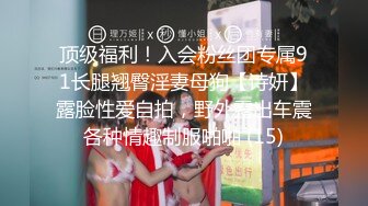 顶级福利！入会粉丝团专属91长腿翘臀淫妻母狗【诗妍】露脸性爱自拍，野外露出车震各种情趣制服啪啪 (15)