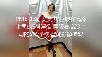 PME-137 吴文淇 臣服在高冷上司的SM淫欲 臣服在高冷上司的SM淫欲 蜜桃影像传媒