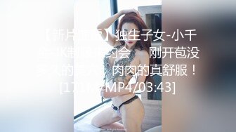 【新片速遞】独生子女-小千金-JK制服来约会❤️刚开苞没多久的美穴，肉肉的真舒服！[171M/MP4/03:43]