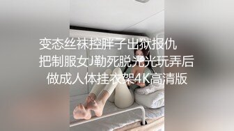 变态丝袜控胖子出狱报仇❤️把制服女J勒死脱光光玩弄后做成人体挂衣架4K高清版