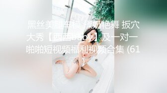 黑丝美腿车模 揉奶艳舞 扳穴大秀【西西baby】及一对一 啪啪短视频福利视频合集 (61)