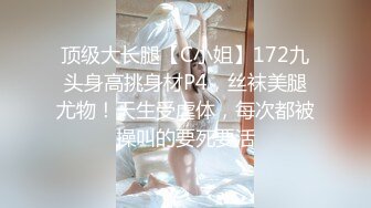 顶级大长腿【C小姐】172九头身高挑身材P4，丝袜美腿尤物！天生受虐体，每次都被操叫的要死要活