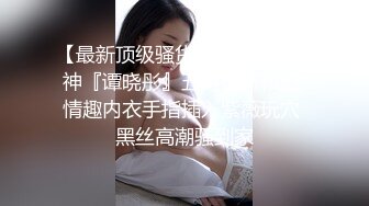 【最新顶级骚货】豪乳网红女神『谭晓彤』五月最新私拍 情趣内衣手指插入紫薇玩穴 黑丝高潮骚到家