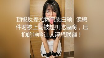 顶级反差尤物气质白领✿读稿件时被上司被趁机吃豆腐，压抑的呻吟让人浮想联翩！