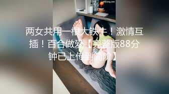 两女共用一根大铁牛！激情互插！百合做爱【完整版88分钟已上传到简阶】