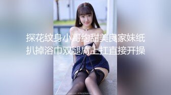 探花纹身小哥约甜美良家妹纸扒掉浴巾双腿肩上扛直接开操