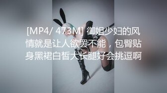 [MP4/ 473M] 御姐少妇的风情就是让人欲罢不能，包臀贴身黑裙白皙大长腿好会挑逗啊