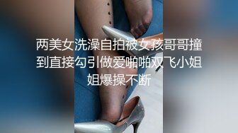 两美女洗澡自拍被女孩哥哥撞到直接勾引做爱啪啪双飞小姐姐爆操不断