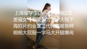 上海留学生OnlyFans网红反差骚女【李艾】为了赚大钱下海拍片约会富二代开房被各种啪啪大屁股一字马大开腿爆肏