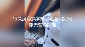 很久没有操学妹了套套用完只能无套内射啦