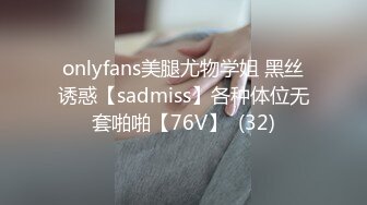 onlyfans美腿尤物学姐 黑丝诱惑【sadmiss】各种体位无套啪啪【76V】  (32)