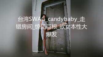 台湾SWAG_candybaby_走错房间_惊见巨根_欲女本性大爆发