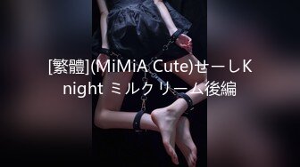 [繁體](MiMiA Cute)せーしKnight ミルクリーム後編