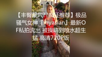 【丰臀靓穴??疯狂推荐】极品骚气女神『myasian』最新OF私拍流出 被操嗨到喷水超生猛 高清720P版