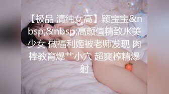 【极品 清纯女高】颖宝宝&nbsp;&nbsp;高颜值精致JK美少女 做福利姬被老师发现 肉棒教育爆艹小穴 超爽榨精爆射