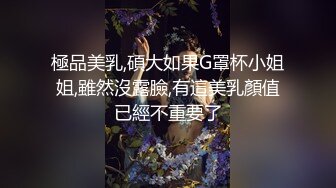 極品美乳,碩大如果G罩杯小姐姐,雖然沒露臉,有這美乳顏值已經不重要了