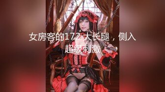 女房客的172 大长腿，侧入超级刺激