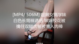 [MP4/ 506M] 超嫩女高学妹白色长筒袜诱惑 嫩妹校花被擒住双腿肉鲍被塞入肉棒