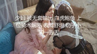 少妇 被无套输出 白虎鲍鱼 上位骑术娴熟 表情舒坦 奶子小了一丢丢